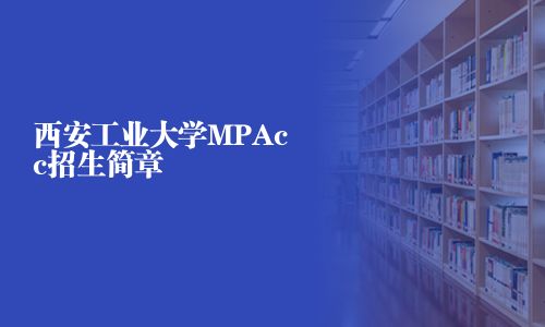 西安工業(yè)大學MPAcc招生簡章