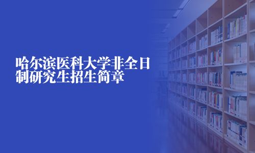 哈爾濱醫(yī)科大學(xué)非全日制研究生招生簡(jiǎn)章
