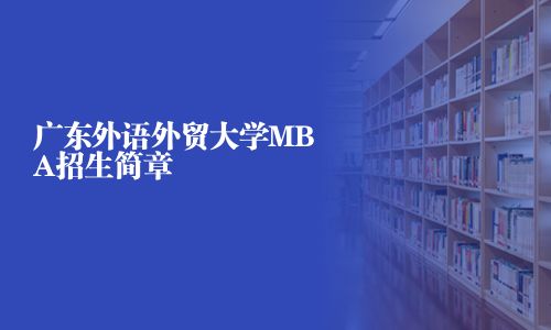 廣東外語(yǔ)外貿(mào)大學(xué)MBA招生簡(jiǎn)章
