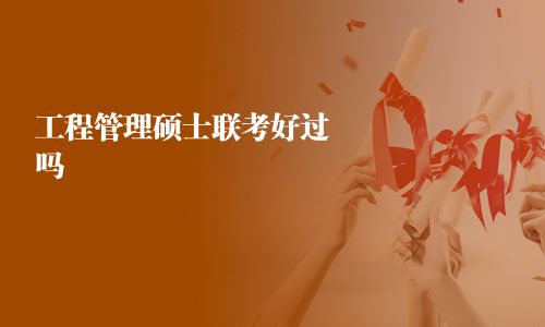 工程管理碩士聯(lián)考好過嗎