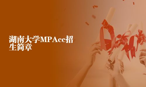 湖南大學(xué)MPAcc招生簡(jiǎn)章
