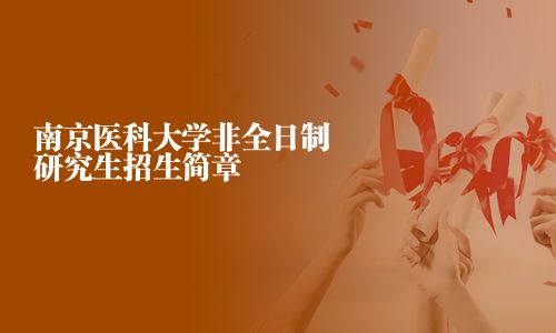南京醫(yī)科大學(xué)非全日制研究生招生簡章