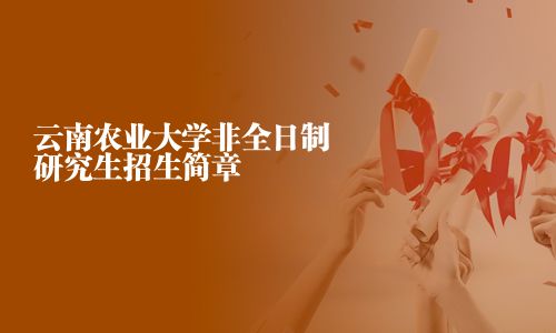 云南農業(yè)大學非全日制研究生招生簡章