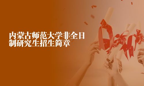 內(nèi)蒙古師范大學(xué)非全日制研究生招生簡(jiǎn)章