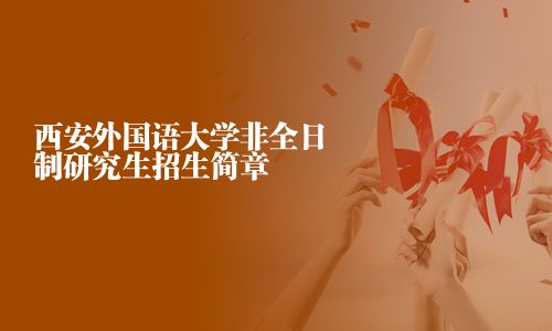 西安外國(guó)語(yǔ)大學(xué)非全日制研究生招生簡(jiǎn)章