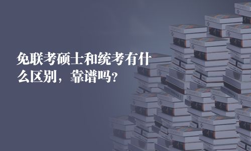 免聯(lián)考碩士和統(tǒng)考有什么區(qū)別，靠譜嗎？