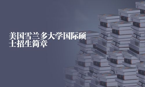 美國雪蘭多大學(xué)國際碩士招生簡章