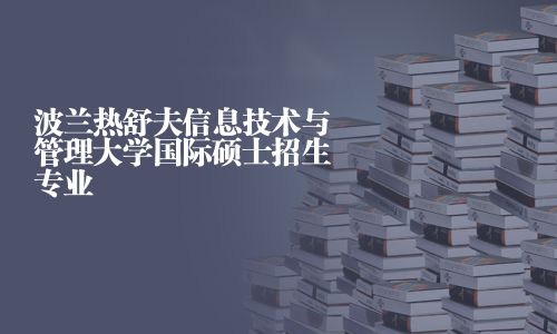 波蘭熱舒夫信息技術(shù)與管理大學(xué)國際碩士招生專業(yè)
