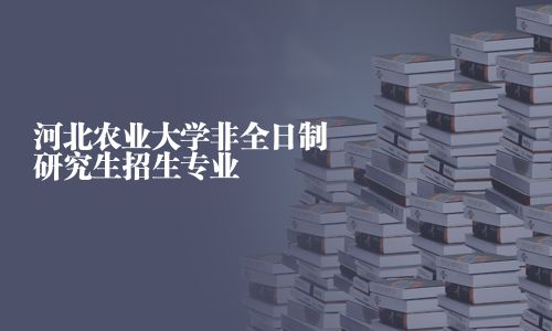 河北農(nóng)業(yè)大學(xué)非全日制研究生招生專業(yè)