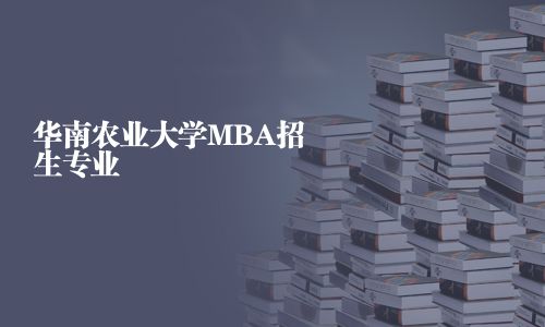 華南農(nóng)業(yè)大學MBA招生專業(yè)