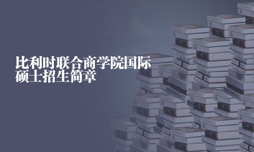 比利時聯(lián)合商學(xué)院國際碩士招生簡章