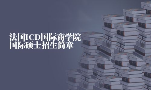 法國ICD國際商學(xué)院國際碩士招生簡章