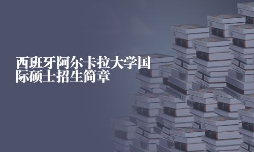 西班牙阿爾卡拉大學(xué)國際碩士招生簡章