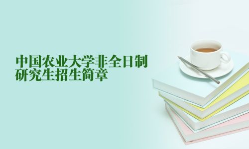 中國農(nóng)業(yè)大學非全日制研究生招生簡章