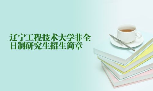 遼寧工程技術大學非全日制研究生招生簡章
