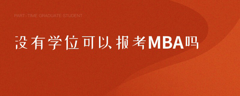 沒(méi)有學(xué)位可以報(bào)考MBA嗎