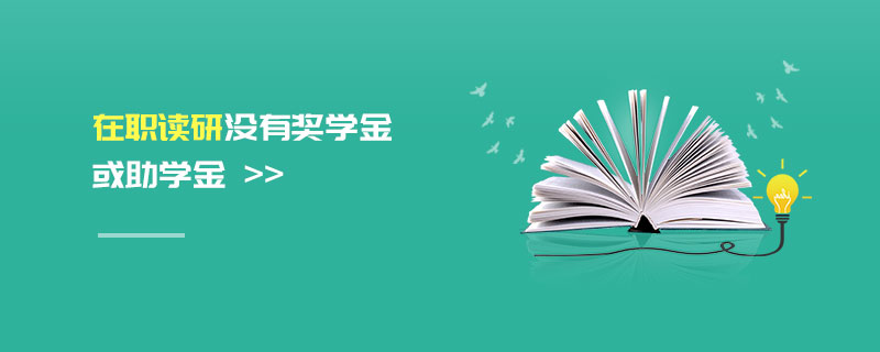 在職讀研沒(méi)有獎(jiǎng)學(xué)金或助學(xué)金