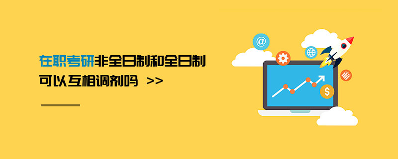 在職考研非全日制和全日制可以互相調(diào)劑嗎