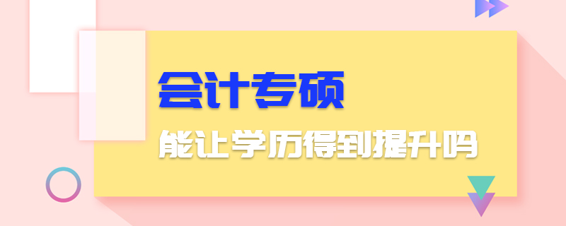 會(huì)計(jì)專碩能讓學(xué)歷得到提升嗎