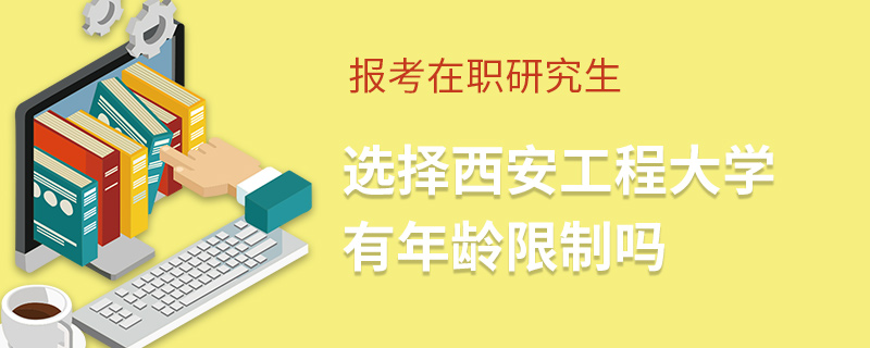 報(bào)考在職研究生選擇西安工程大學(xué)有年齡限制嗎