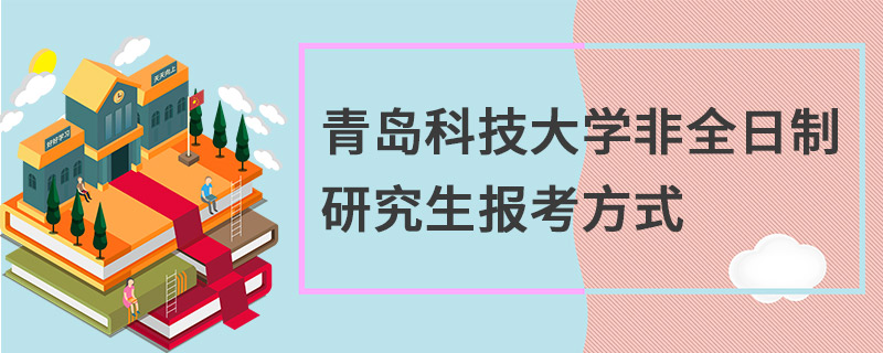 青島科技大學(xué)非全日制研究生報(bào)考方式