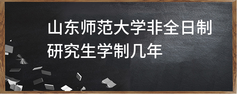 山東師范大學(xué)非全日制研究生學(xué)制幾年