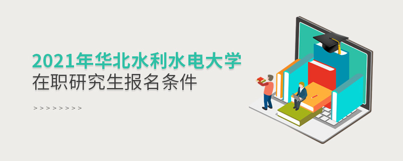2021年華北水利水電大學(xué)在職研究生報(bào)名條件