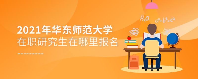 2021年華東師范大學在職研究生在哪里報名