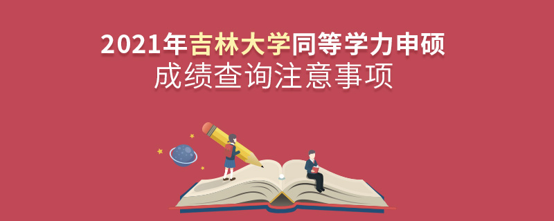 2021年吉林大學(xué)同等學(xué)力申碩成績查詢注意事項