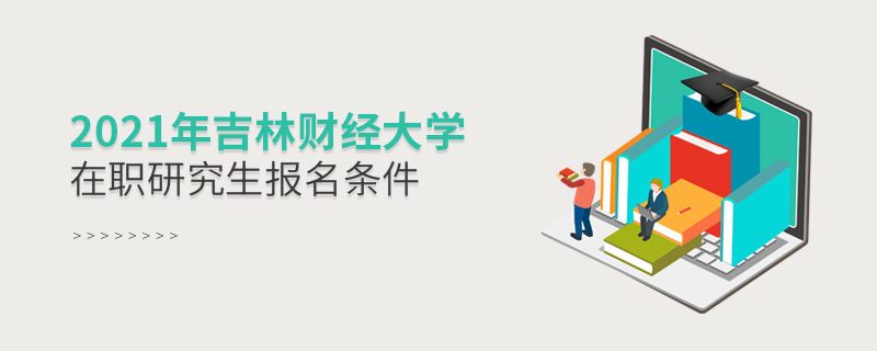 2021年吉林財(cái)經(jīng)大學(xué)在職研究生報(bào)名條件