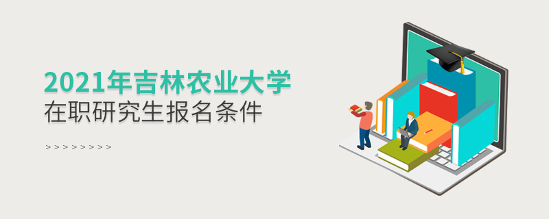 2021年吉林農(nóng)業(yè)大學(xué)在職研究生報名條件