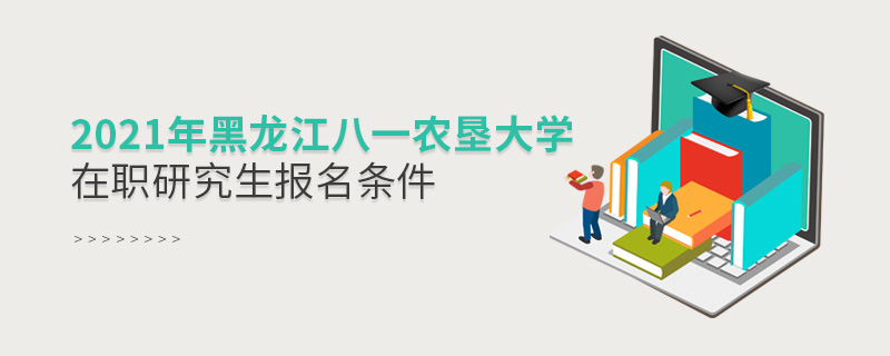 2021年黑龍江八一農(nóng)墾大學(xué)在職研究生報名條件