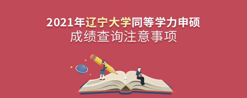 2021年遼寧大學同等學力申碩成績查詢注意事項
