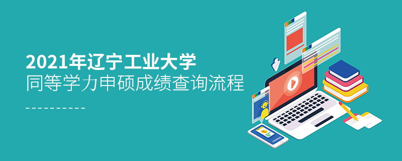 2021年遼寧工業(yè)大學同等學力申碩成績查詢流程
