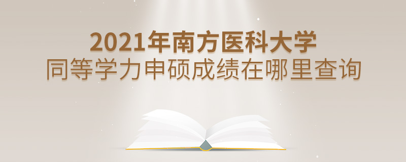 2021年南方醫(yī)科大學同等學力申碩成績在哪里查詢 2021年南方醫(yī)科大學同等學力申碩成績在哪里查詢