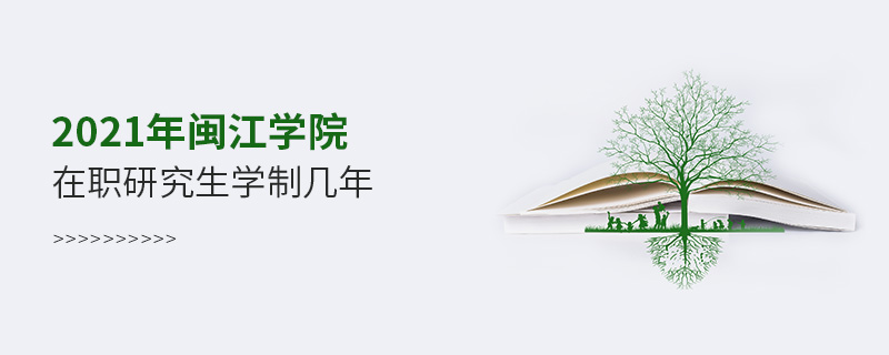 2021年閩江學(xué)院在職研究生學(xué)制幾年