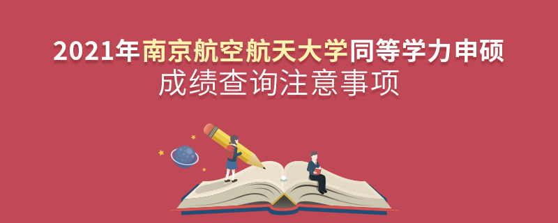 2021年南京航空航天大學(xué)同等學(xué)力申碩成績(jī)查詢注意事項(xiàng)