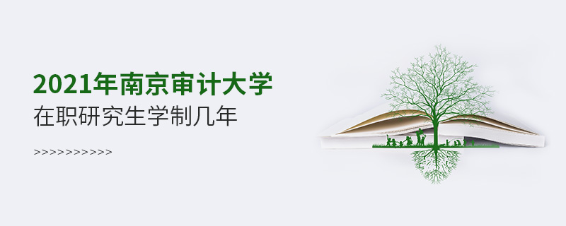 2021年南京審計大學(xué)在職研究生學(xué)制幾年