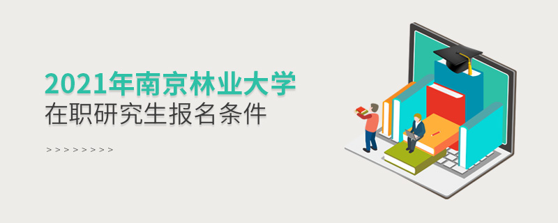 2021年南京林業(yè)大學在職研究生報名條件