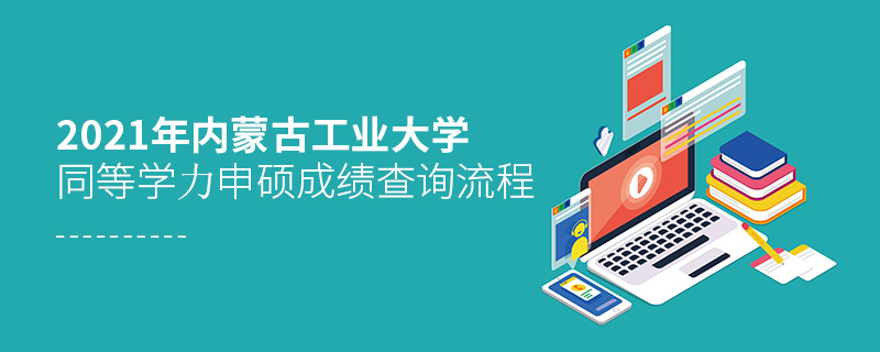 2021年內(nèi)蒙古工業(yè)大學同等學力申碩成績查詢流程