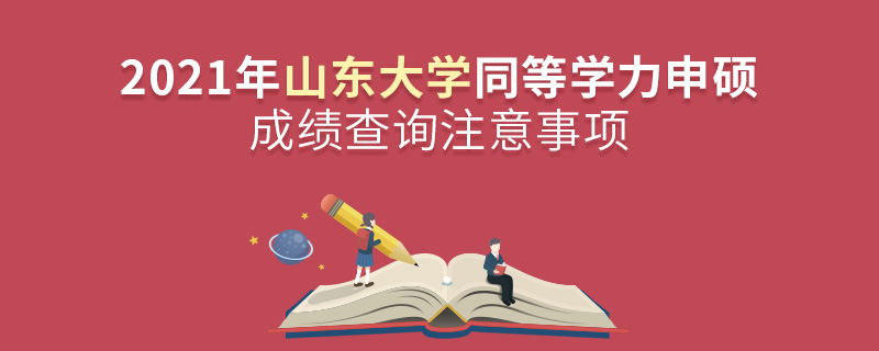 2021年山東大學同等學力申碩成績查詢注意事項