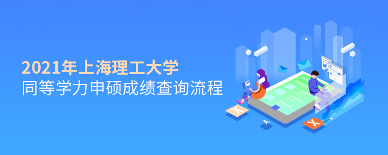2021年上海理工大學同等學力申碩成績查詢流程