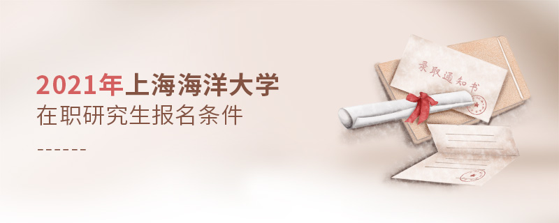 2021年上海海洋大學(xué)在職研究生報(bào)名條件