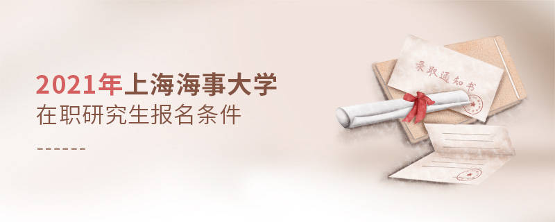2021年上海海事大學(xué)在職研究生報名條件