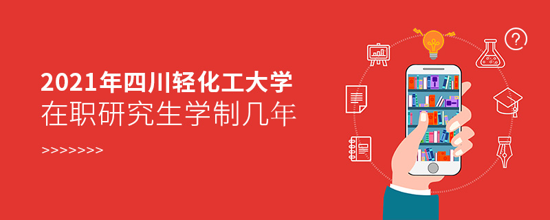 2021年四川輕化工大學(xué)在職研究生學(xué)制幾年