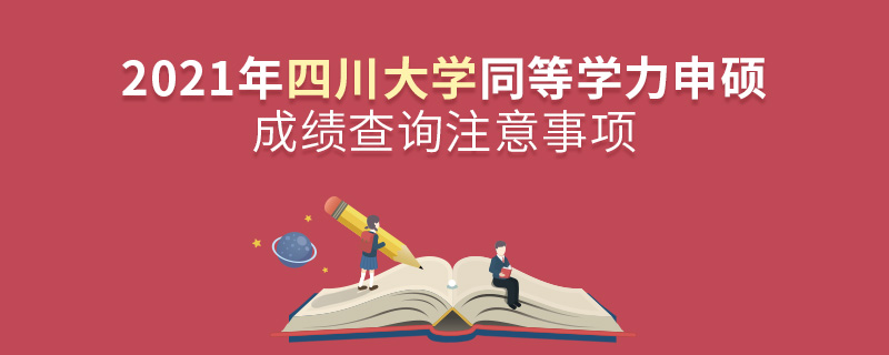 2021年四川大學(xué)同等學(xué)力申碩成績(jī)查詢(xún)注意事項(xiàng)