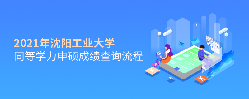 2021年沈陽工業(yè)大學(xué)同等學(xué)力申碩成績(jī)查詢流程