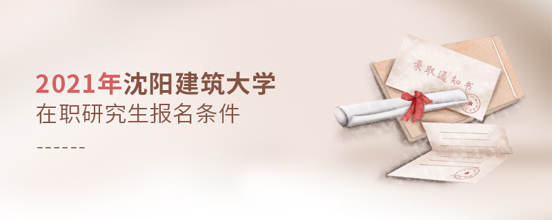 2021年沈陽(yáng)建筑大學(xué)在職研究生報(bào)名條件