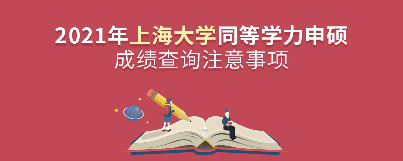 2021年上海大學(xué)同等學(xué)力申碩成績查詢注意事項(xiàng)