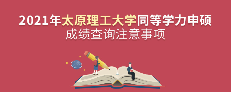 2021年太原理工大學(xué)同等學(xué)力申碩成績(jī)查詢注意事項(xiàng)